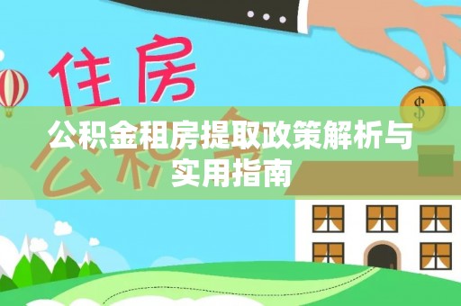 舒兰公积金租房提取政策解析与实用指南