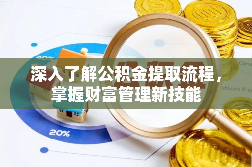 舒兰深入了解公积金提取流程，掌握财富管理新技能