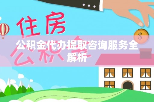 舒兰公积金代办提取咨询服务全解析