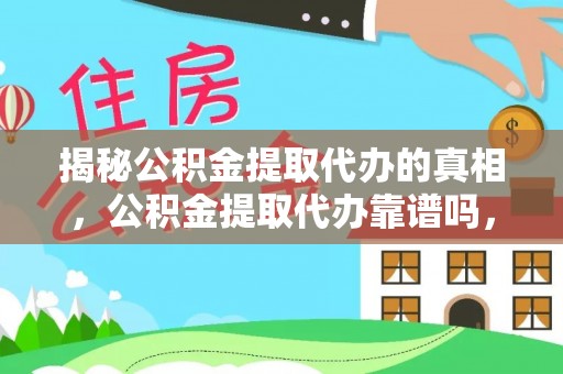 舒兰揭秘公积金提取代办的真相，公积金提取代办靠谱吗，如何选择专业服务？