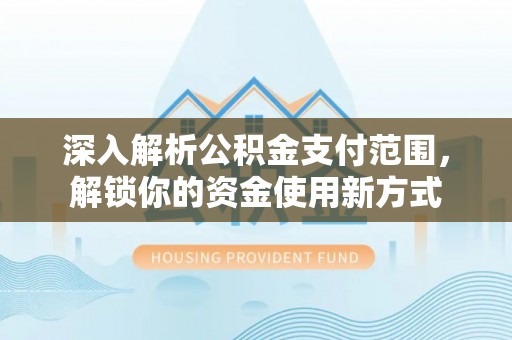 舒兰深入解析公积金支付范围，解锁你的资金使用新方式