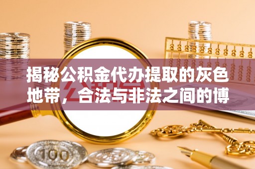 舒兰揭秘公积金代办提取的灰色地带，合法与非法之间的博弈