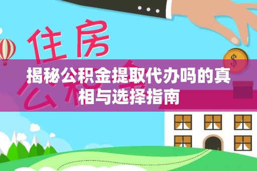 舒兰揭秘公积金提取代办吗的真相与选择指南