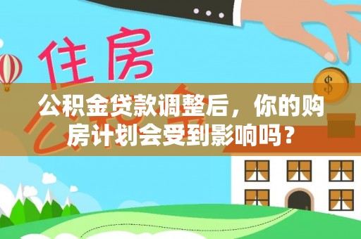 舒兰公积金贷款调整后，你的购房计划会受到影响吗？