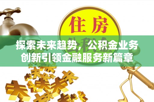 舒兰探索未来趋势，公积金业务创新引领金融服务新篇章