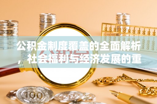 舒兰公积金制度覆盖的全面解析，社会福利与经济发展的重要纽带