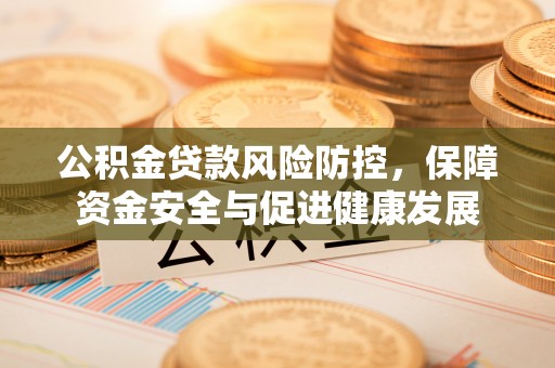 舒兰公积金贷款风险防控，保障资金安全与促进健康发展