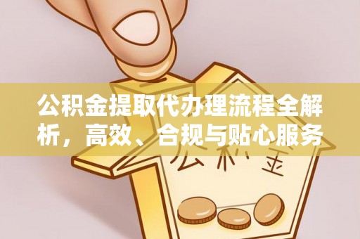 舒兰公积金提取代办理流程全解析，高效、合规与贴心服务