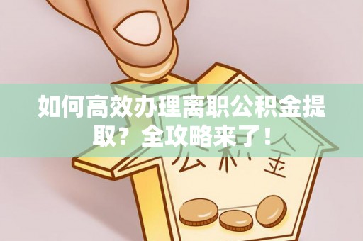 舒兰如何高效办理离职公积金提取？全攻略来了！