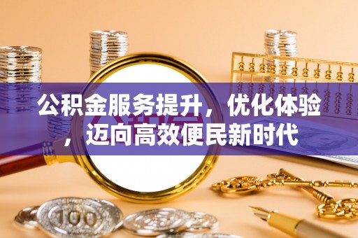 舒兰公积金服务提升，优化体验，迈向高效便民新时代
