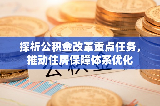 舒兰探析公积金改革重点任务，推动住房保障体系优化