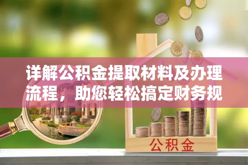 舒兰详解公积金提取材料及办理流程，助您轻松搞定财务规划