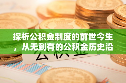 舒兰探析公积金制度的前世今生，从无到有的公积金历史沿革解析