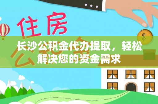 舒兰长沙公积金代办提取，轻松解决您的资金需求