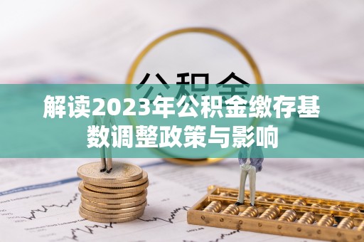 舒兰解读2023年公积金缴存基数调整政策与影响
