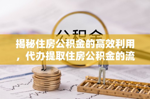 舒兰揭秘住房公积金的高效利用，代办提取住房公积金的流程与技巧