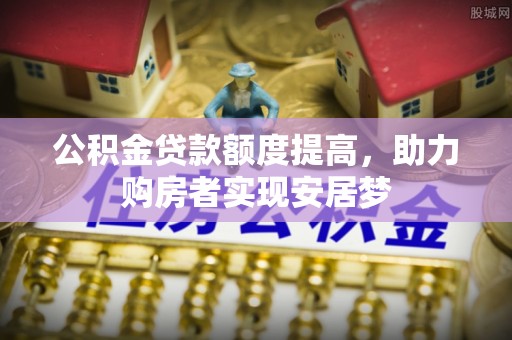 舒兰公积金贷款额度提高，助力购房者实现安居梦