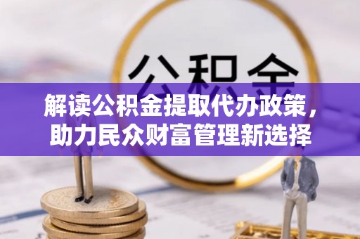 舒兰解读公积金提取代办政策，助力民众财富管理新选择