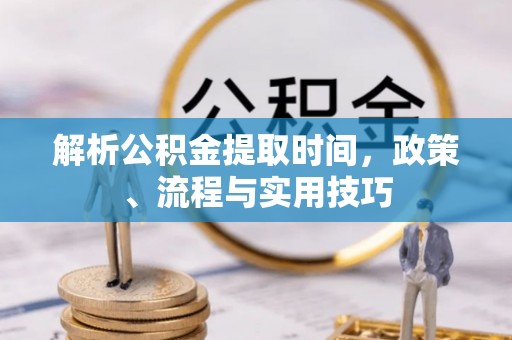舒兰解析公积金提取时间，政策、流程与实用技巧