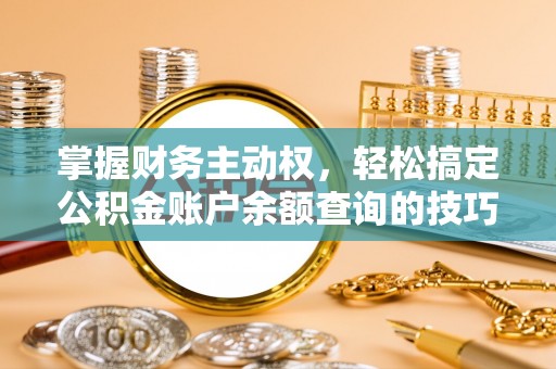 舒兰掌握财务主动权，轻松搞定公积金账户余额查询的技巧与方法