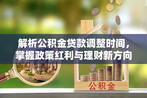 舒兰解析公积金贷款调整时间，掌握政策红利与理财新方向