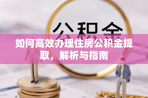 舒兰如何高效办理住房公积金提取，解析与指南