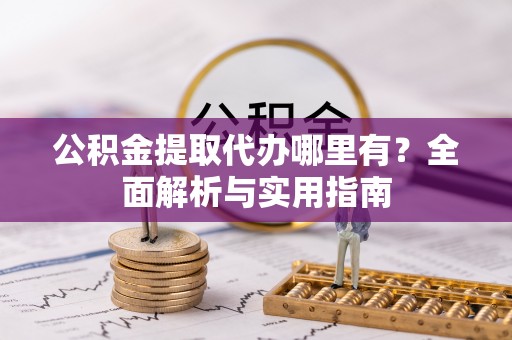 舒兰公积金提取代办哪里有？全面解析与实用指南