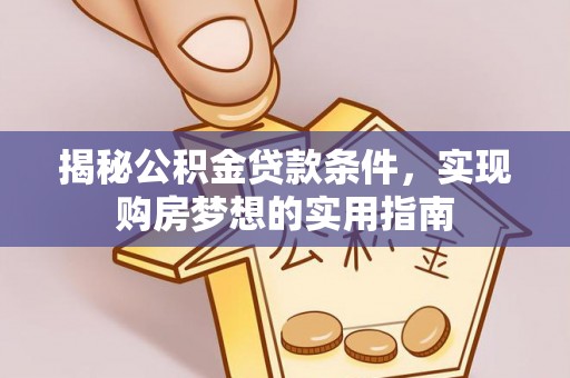 舒兰揭秘公积金贷款条件，实现购房梦想的实用指南