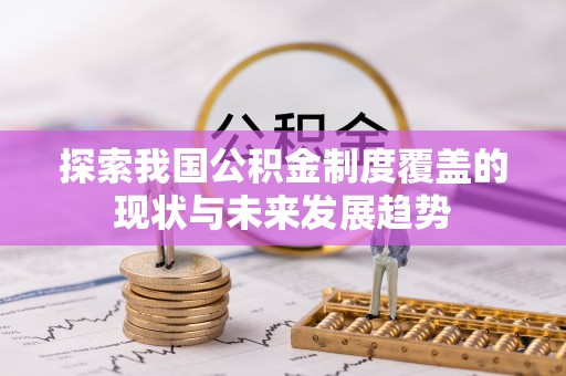 舒兰探索我国公积金制度覆盖的现状与未来发展趋势