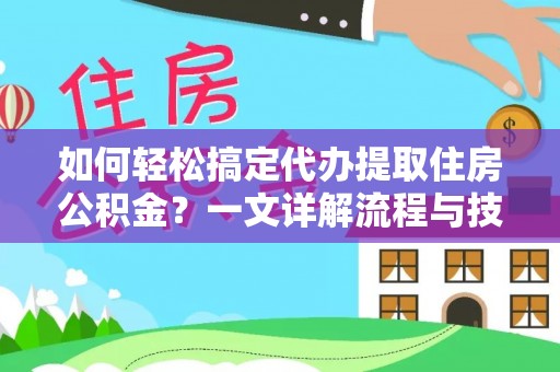 舒兰如何轻松搞定代办提取住房公积金？一文详解流程与技巧