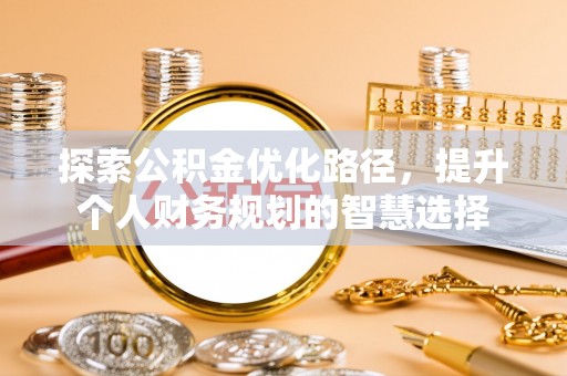 舒兰探索公积金优化路径，提升个人财务规划的智慧选择