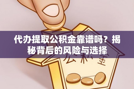 舒兰代办提取公积金靠谱吗？揭秘背后的风险与选择