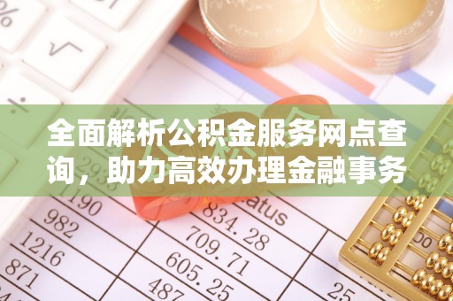 舒兰全面解析公积金服务网点查询，助力高效办理金融事务
