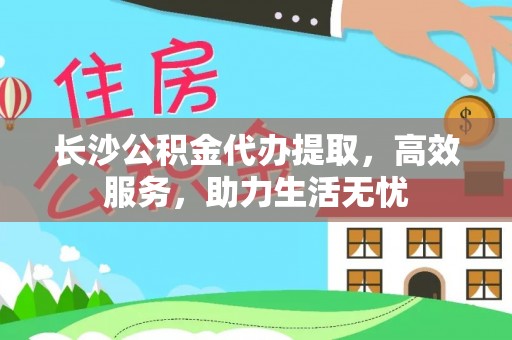 舒兰长沙公积金代办提取，高效服务，助力生活无忧
