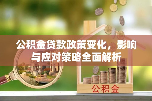 舒兰公积金贷款政策变化，影响与应对策略全面解析