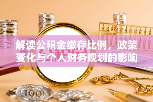 舒兰解读公积金缴存比例，政策变化与个人财务规划的影响