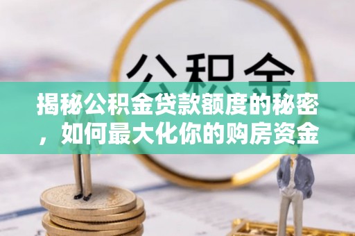 舒兰揭秘公积金贷款额度的秘密，如何最大化你的购房资金