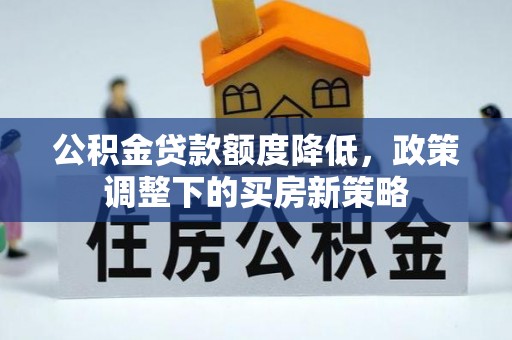 舒兰公积金贷款额度降低，政策调整下的买房新策略