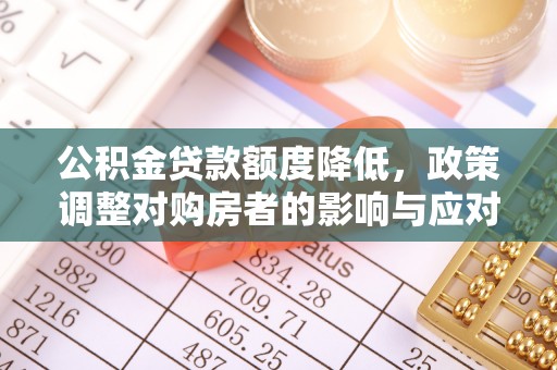 舒兰公积金贷款额度降低，政策调整对购房者的影响与应对策略