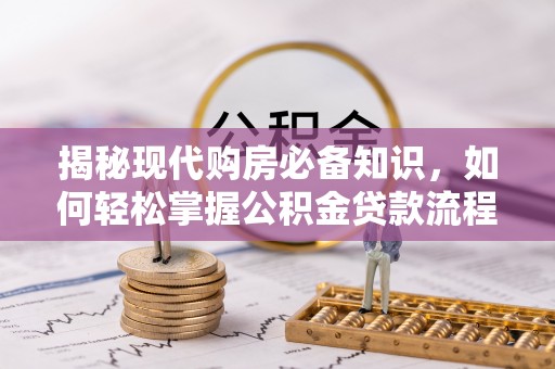 舒兰揭秘现代购房必备知识，如何轻松掌握公积金贷款流程
