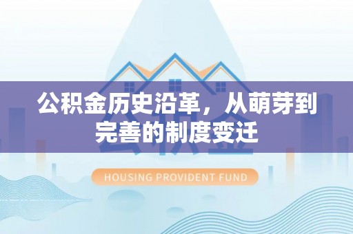舒兰公积金历史沿革，从萌芽到完善的制度变迁