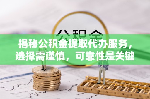 舒兰揭秘公积金提取代办服务，选择需谨慎，可靠性是关键