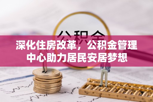 舒兰深化住房改革，公积金管理中心助力居民安居梦想