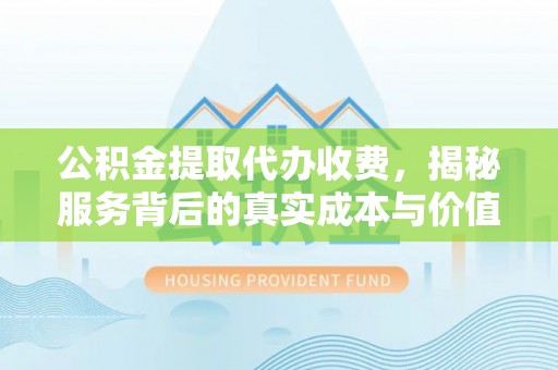 舒兰公积金提取代办收费，揭秘服务背后的真实成本与价值