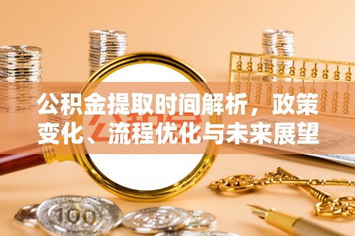 舒兰公积金提取时间解析，政策变化、流程优化与未来展望