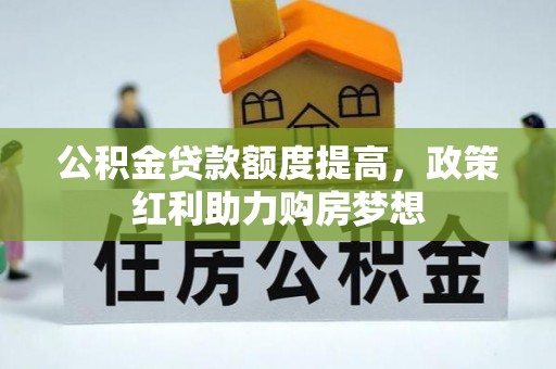 舒兰公积金贷款额度提高，政策红利助力购房梦想
