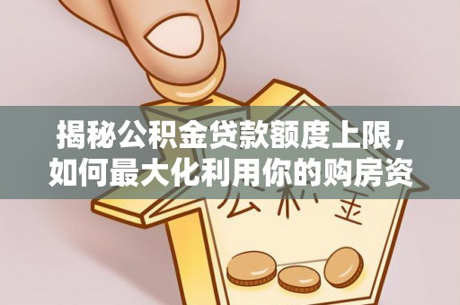 舒兰揭秘公积金贷款额度上限，如何最大化利用你的购房资金？