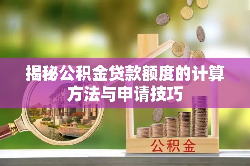 舒兰揭秘公积金贷款额度的计算方法与申请技巧