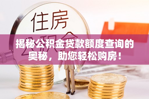 舒兰揭秘公积金贷款额度查询的奥秘，助您轻松购房！