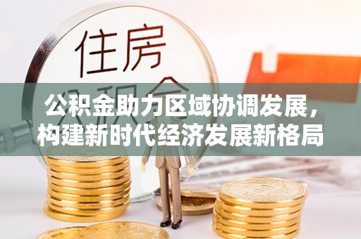 舒兰公积金助力区域协调发展，构建新时代经济发展新格局